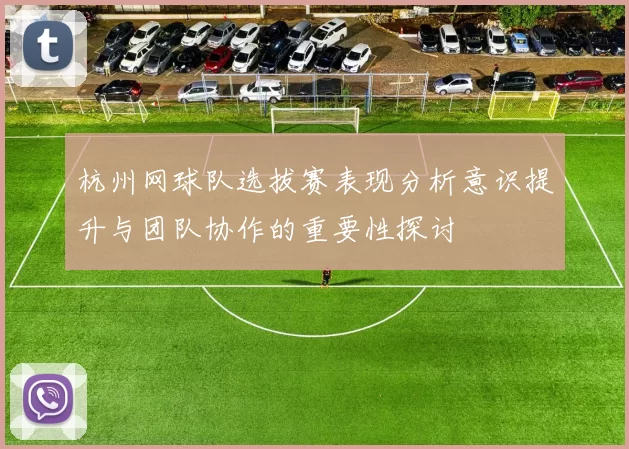 杭州网球队选拔赛表现分析意识提升与团队协作的重要性探讨