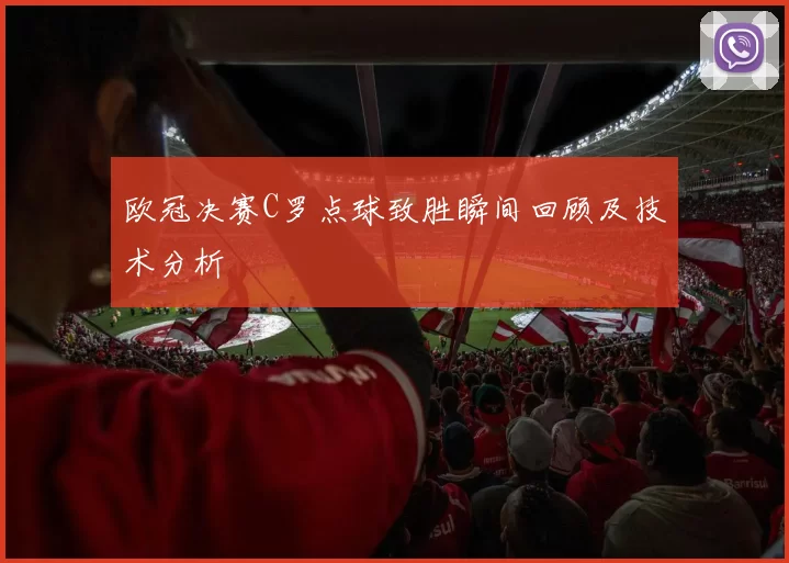 欧冠决赛C罗点球致胜瞬间回顾及技术分析
