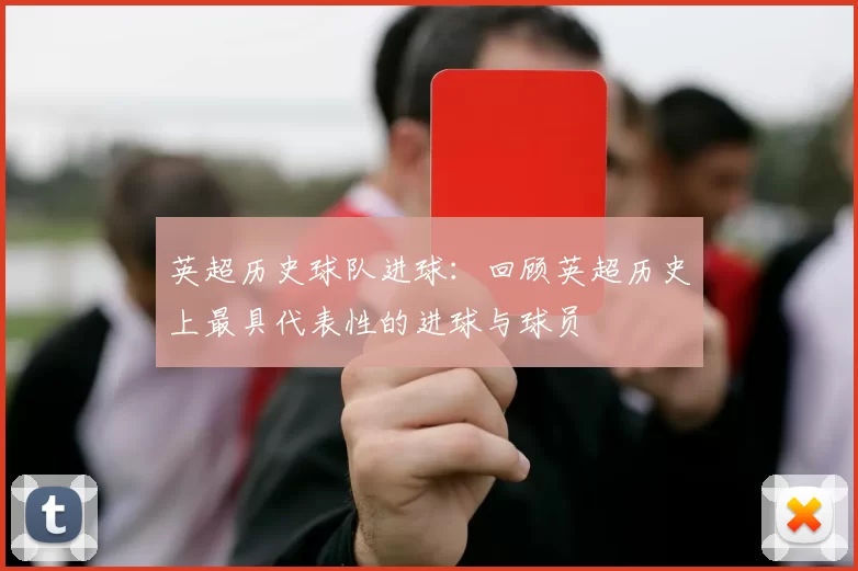 英超历史球队进球：回顾英超历史上最具代表性的进球与球员