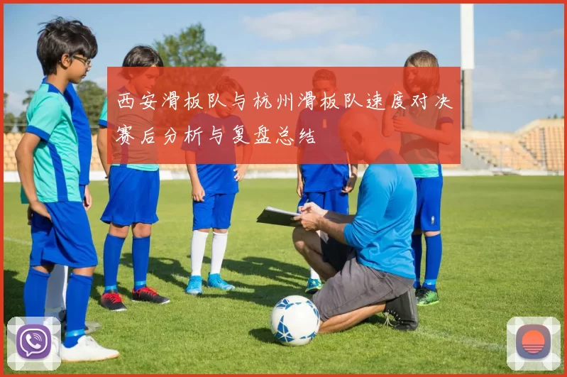 西安滑板队与杭州滑板队速度对决赛后分析与复盘总结