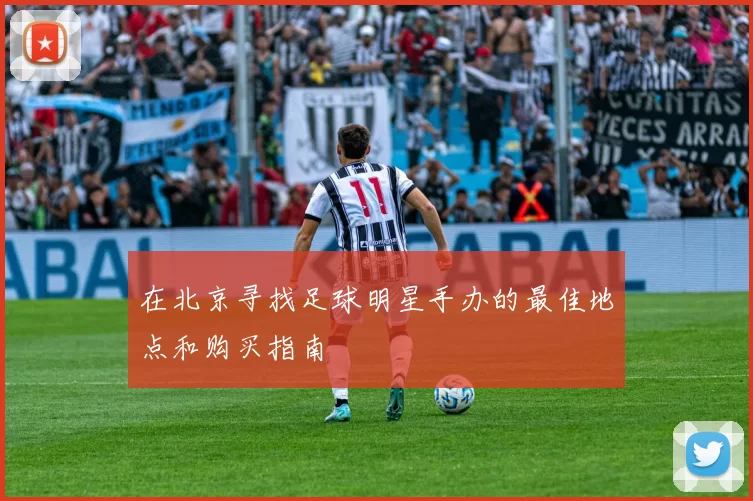 在北京寻找足球明星手办的最佳地点和购买指南