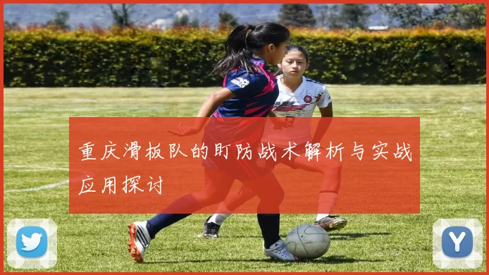 重庆滑板队的盯防战术解析与实战应用探讨