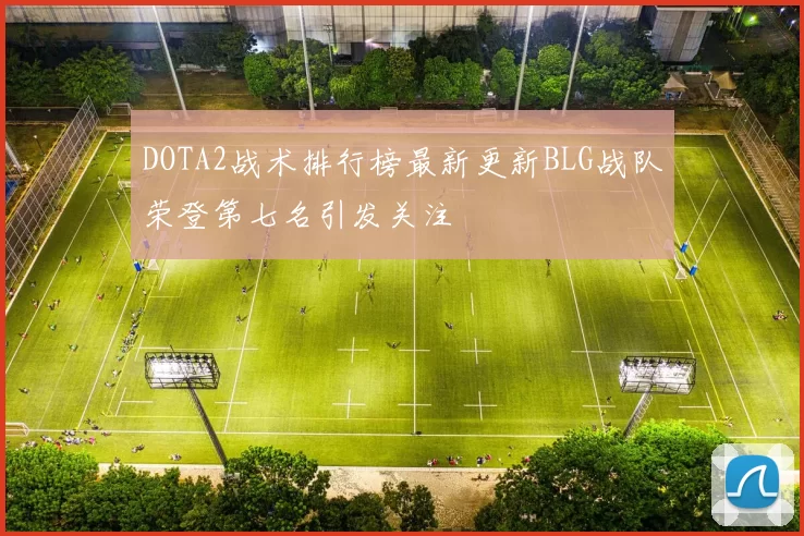 DOTA2战术排行榜最新更新BLG战队荣登第七名引发关注
