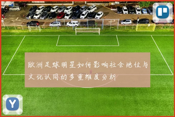 欧洲足球明星如何影响社会地位与文化认同的多重维度分析