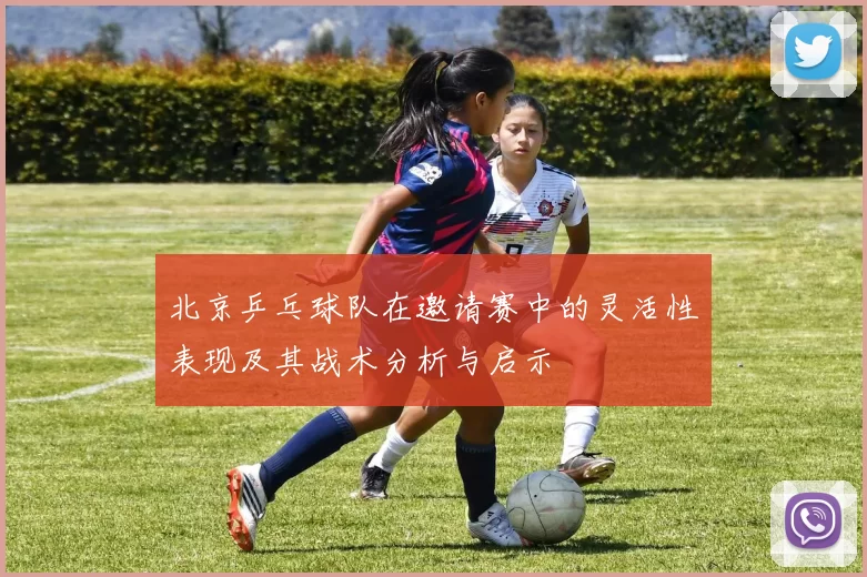 北京乒乓球队在邀请赛中的灵活性表现及其战术分析与启示
