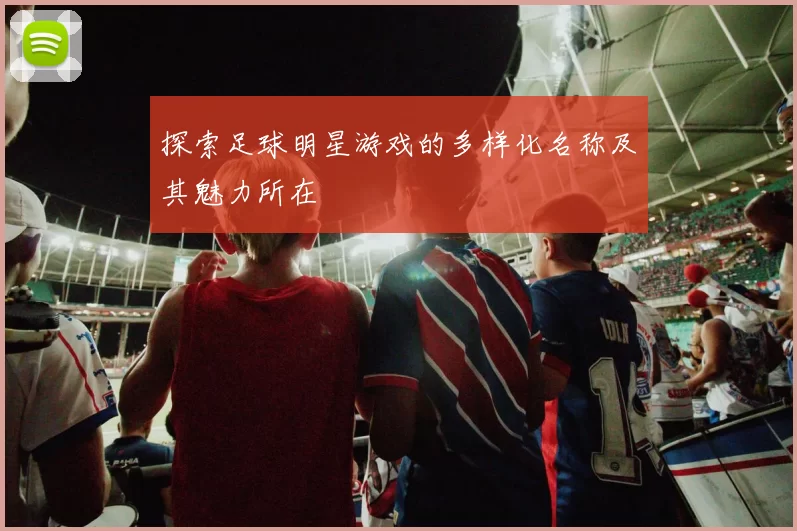 探索足球明星游戏的多样化名称及其魅力所在