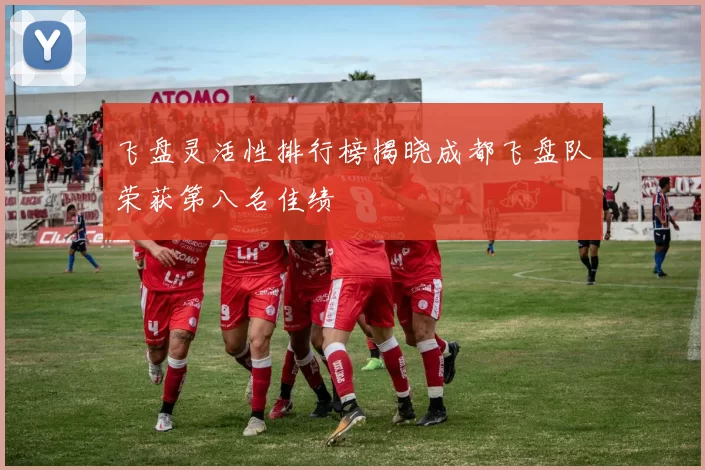 飞盘灵活性排行榜揭晓成都飞盘队荣获第八名佳绩