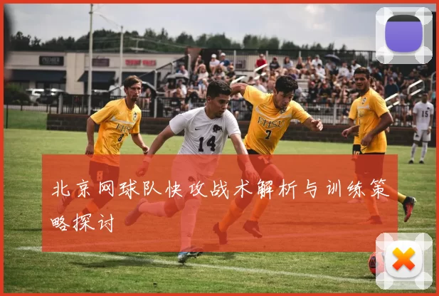 北京网球队快攻战术解析与训练策略探讨
